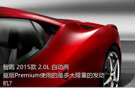 智跑 2015款 2.0L 自动两驱版Premium使用的是多大排量的发动机？