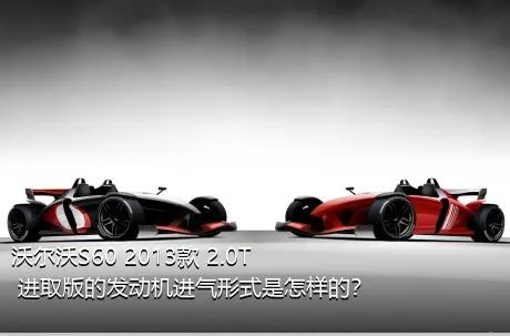 沃尔沃S60 2013款 2.0T 进取版的发动机进气形式是怎样的？