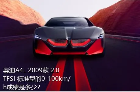 奥迪A4L 2009款 2.0 TFSI 标准型的0-100km/h成绩是多少？