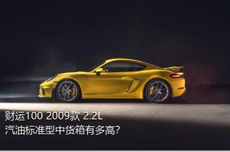 财运100 2009款 2.2L汽油标准型中货箱有多高？
