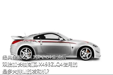 经典全顺 2013款 2.8T柴油后双胎加长轴高顶JX493ZLQ4使用的是多大排量的发动机？