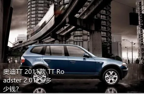 奥迪TT 2011款 TT Roadster 2.0TFSI多少钱？