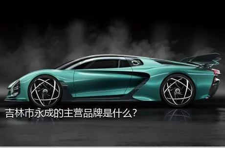 吉林市永成的主营品牌是什么？