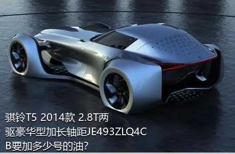 骐铃T5 2014款 2.8T两驱豪华型加长轴距JE493ZLQ4CB要加多少号的油？