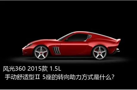 风光360 2015款 1.5L 手动舒适型Ⅱ 5座的转向助力方式是什么？
