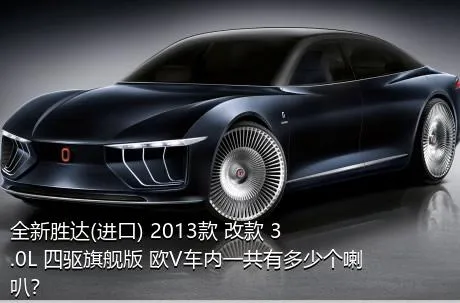 全新胜达(进口) 2013款 改款 3.0L 四驱旗舰版 欧V车内一共有多少个喇叭？
