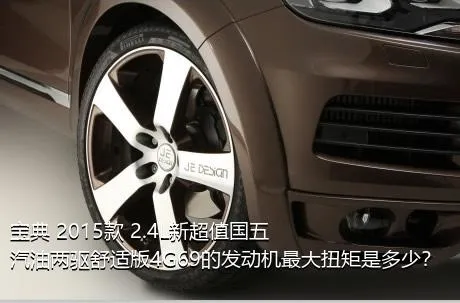 宝典 2015款 2.4L新超值国五汽油两驱舒适版4G69的发动机最大扭矩是多少？