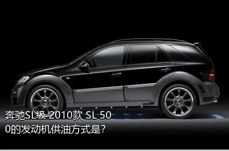 奔驰SL级 2010款 SL 500的发动机供油方式是？