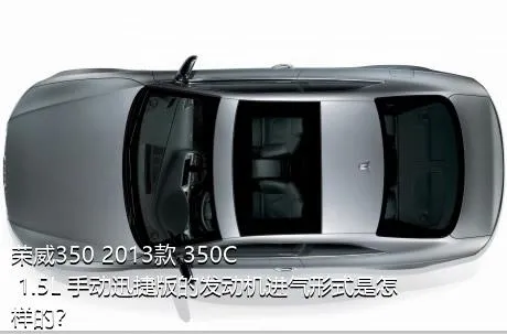 荣威350 2013款 350C 1.5L 手动迅捷版的发动机进气形式是怎样的？