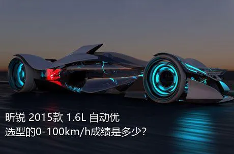 昕锐 2015款 1.6L 自动优选型的0-100km/h成绩是多少？