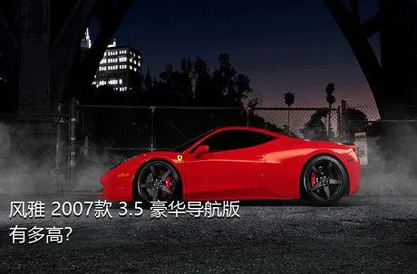 风雅 2007款 3.5 豪华导航版有多高？