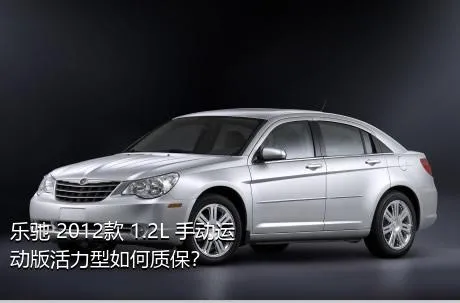 乐驰 2012款 1.2L 手动运动版活力型如何质保？
