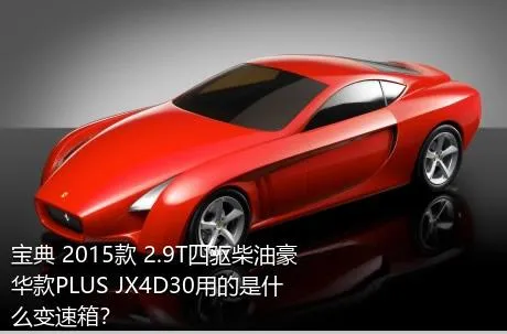 宝典 2015款 2.9T四驱柴油豪华款PLUS JX4D30用的是什么变速箱？