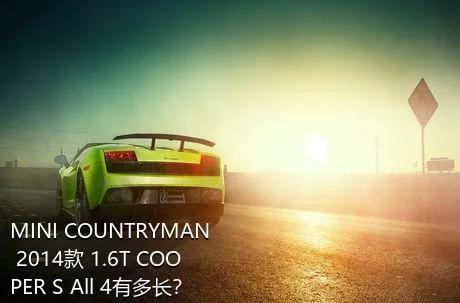 MINI COUNTRYMAN 2014款 1.6T COOPER S All 4有多长？