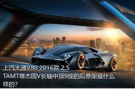 上汽大通V80 2016款 2.5TAMT尊杰国V长轴中顶9座的后悬架是什么样的？