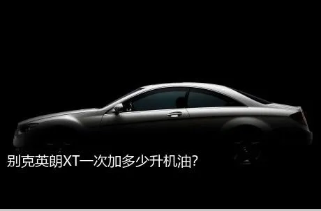 别克英朗XT一次加多少升机油？