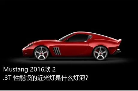 Mustang 2016款 2.3T 性能版的近光灯是什么灯泡？