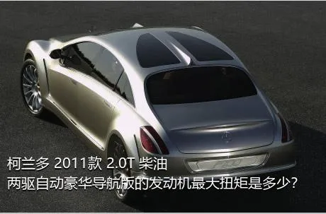 柯兰多 2011款 2.0T 柴油两驱自动豪华导航版的发动机最大扭矩是多少？