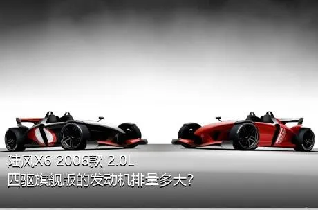 陆风X6 2006款 2.0L 四驱旗舰版的发动机排量多大？