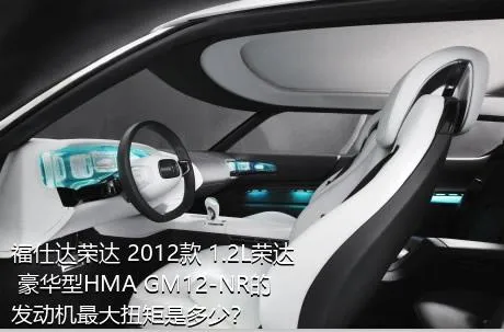 福仕达荣达 2012款 1.2L荣达 豪华型HMA GM12-NR的发动机最大扭矩是多少？