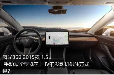 风光360 2015款 1.5L 手动豪华型 8座 国IV的发动机供油方式是？
