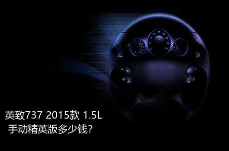 英致737 2015款 1.5L 手动精英版多少钱？
