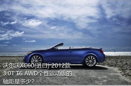 沃尔沃XC60(进口) 2012款 3.0T T6 AWD个性运动版的轴距是多少？
