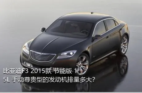 比亚迪F3 2015款 节能版 1.5L 手动尊贵型的发动机排量多大？