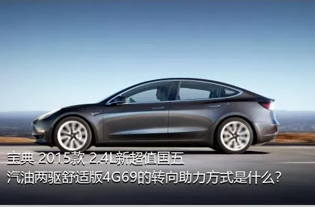 宝典 2015款 2.4L新超值国五汽油两驱舒适版4G69的转向助力方式是什么？