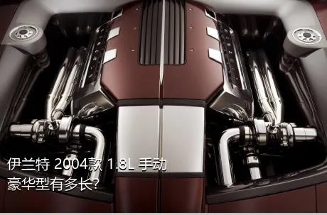伊兰特 2004款 1.8L 手动豪华型有多长？
