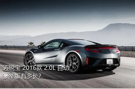 迈锐宝 2016款 2.0L 自动豪华版有多长？