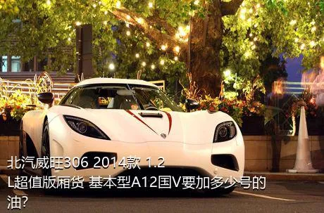 北汽威旺306 2014款 1.2L超值版厢货 基本型A12国V要加多少号的油？
