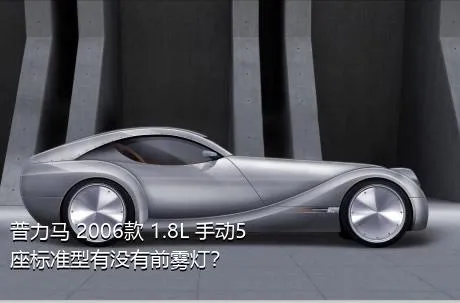 普力马 2006款 1.8L 手动5座标准型有没有前雾灯？