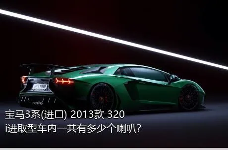 宝马3系(进口) 2013款 320i进取型车内一共有多少个喇叭？