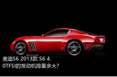 奥迪S6 2013款 S6 4.0TFSI的发动机排量多大？