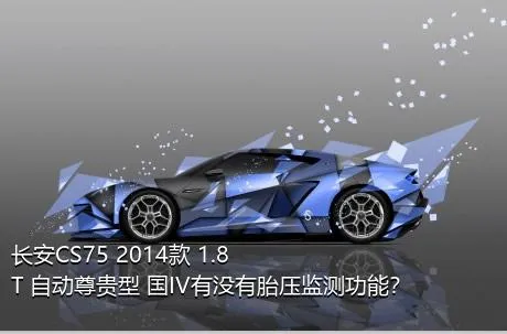 长安CS75 2014款 1.8T 自动尊贵型 国IV有没有胎压监测功能？