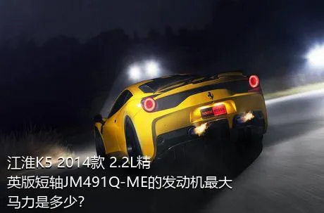 江淮K5 2014款 2.2L精英版短轴JM491Q-ME的发动机最大马力是多少？