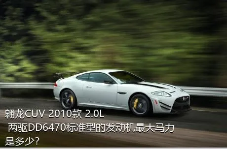 翱龙CUV 2010款 2.0L 两驱DD6470标准型的发动机最大马力是多少？