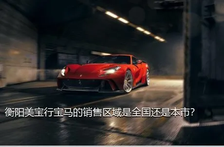 衡阳美宝行宝马的销售区域是全国还是本市？