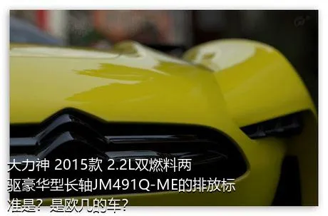 大力神 2015款 2.2L双燃料两驱豪华型长轴JM491Q-ME的排放标准是？是欧几的车？