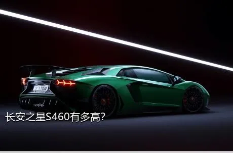 长安之星S460有多高？