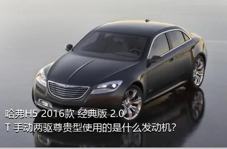 哈弗H5 2016款 经典版 2.0T 手动两驱尊贵型使用的是什么发动机？