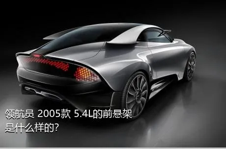 领航员 2005款 5.4L的前悬架是什么样的？