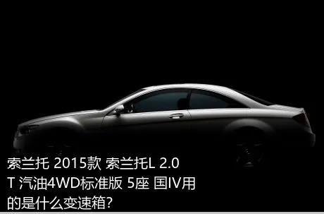 索兰托 2015款 索兰托L 2.0T 汽油4WD标准版 5座 国IV用的是什么变速箱？