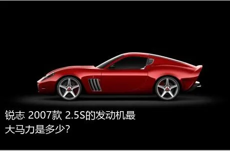 锐志 2007款 2.5S的发动机最大马力是多少？