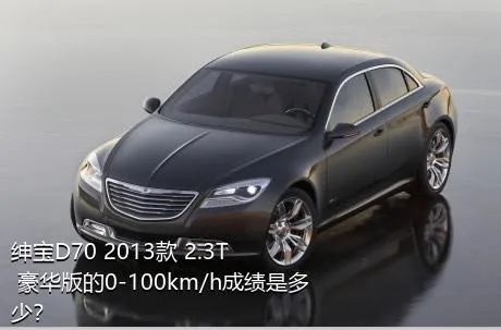 绅宝D70 2013款 2.3T 豪华版的0-100km/h成绩是多少？