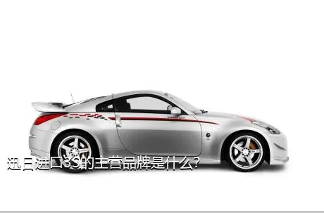 迅日进口3S的主营品牌是什么？