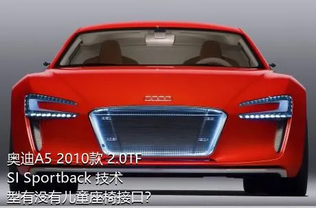 奥迪A5 2010款 2.0TFSI Sportback 技术型有没有儿童座椅接口？