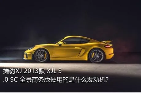捷豹XJ 2013款 XJL 3.0 SC 全景商务版使用的是什么发动机？