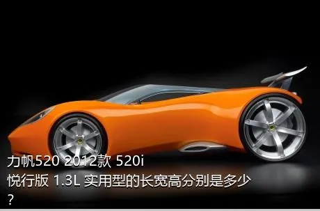 力帆520 2012款 520i悦行版 1.3L 实用型的长宽高分别是多少？
